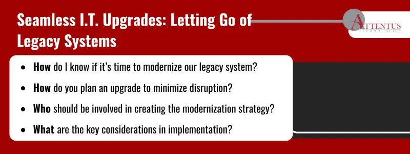 Key Takeaways: How do I know if it’s time to modernize our legacy system? How do you plan an upgrade to minimize disruption? Who should be involved in creating the modernization strategy? What are the key considerations in implementation?