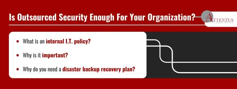 Is Outsourced Security Enough For Your Organization?
What is an internal I.T. policy?
Why is it important?
Why do you need a disaster backup recovery plan?
