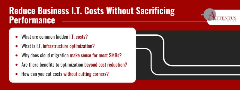 Are You Overpaying for I.T. That Underperforms? What are common hidden I.T. costs? What is I.T. infrastructure optimization? Why does cloud migration make sense for most SMBs? Are there benefits to optimization beyond cost reduction? How can you cut costs without cutting corners? 