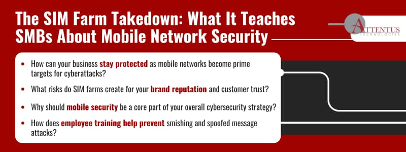 The SIM Farm Takedown: What It Teaches SMBs About Mobile Network Security
How can your business stay protected as mobile networks become prime targets for cyberattacks?
What risks do SIM farms create for your brand reputation and customer trust?
Why should mobile security be a core part of your overall cybersecurity strategy?
How does employee training help prevent smishing and spoofed message attacks?
