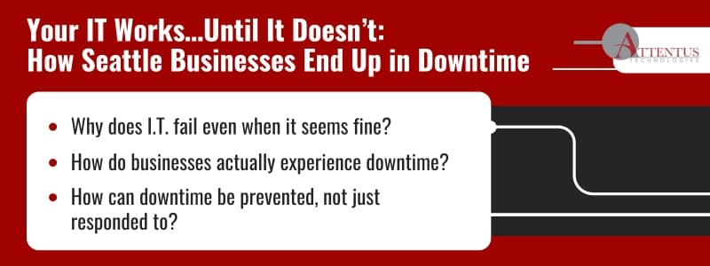Managed Services in Seattle: Validating Your Business’s I.T. Reliability

Key Takeaways:

Why does I.T. fail even when it seems fine?
How do businesses actually experience downtime?
How can downtime be prevented, not just responded to?