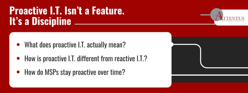 What Proactive I.T Means | Managed Service Provider Seattle Key Takeaways: What does proactive I.T. actually mean? How is proactive I.T. different from reactive I.T.? How do MSPs stay proactive over time?