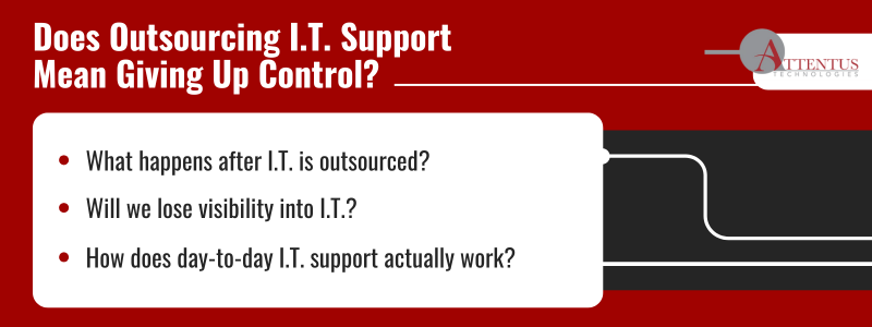 Does Outsourcing I.T. Support Mean Giving Up Control?
Key Takeaways:
What happens after I.T. is outsourced?
Will we lose visibility into I.T.?
How does day-to-day I.T. support actually work?