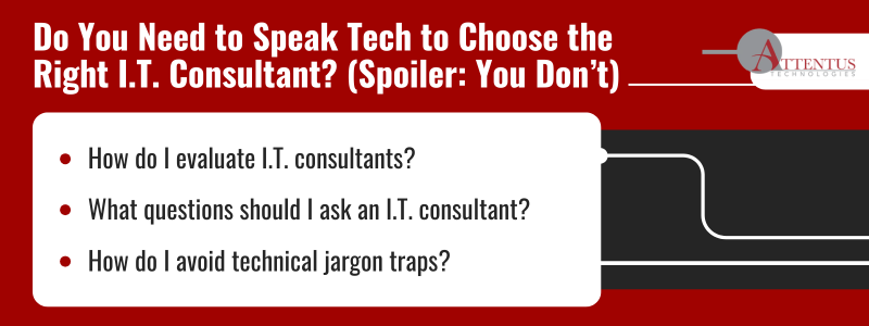 How to Evaluate I.T. Consultants Without Speaking Tech
Key Takeaways:
How do I evaluate I.T. consultants?
What questions should I ask an I.T. consultant?
How do I avoid technical jargon traps?