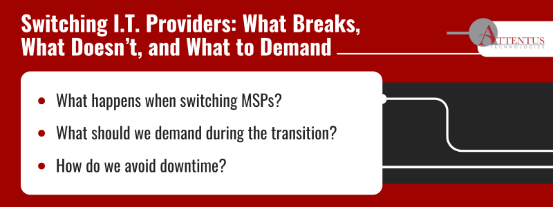 How to Properly Switch Managed Service Providers Near You.
Key Takeaways:
What happens when switching MSPs?
What should we demand during the transition?
How do we avoid downtime?